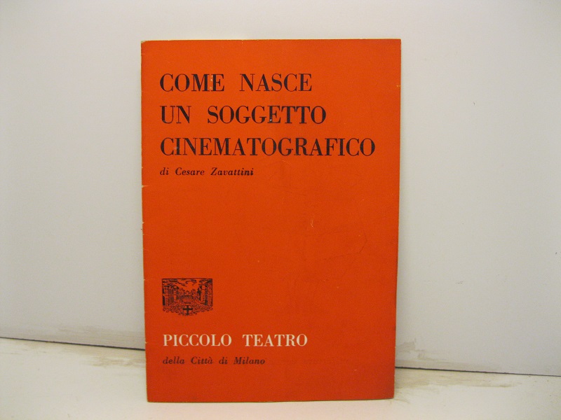 Come nasce un soggetto cinematografico di Cesare Zavattini. Piccolo Teatro città di Milano